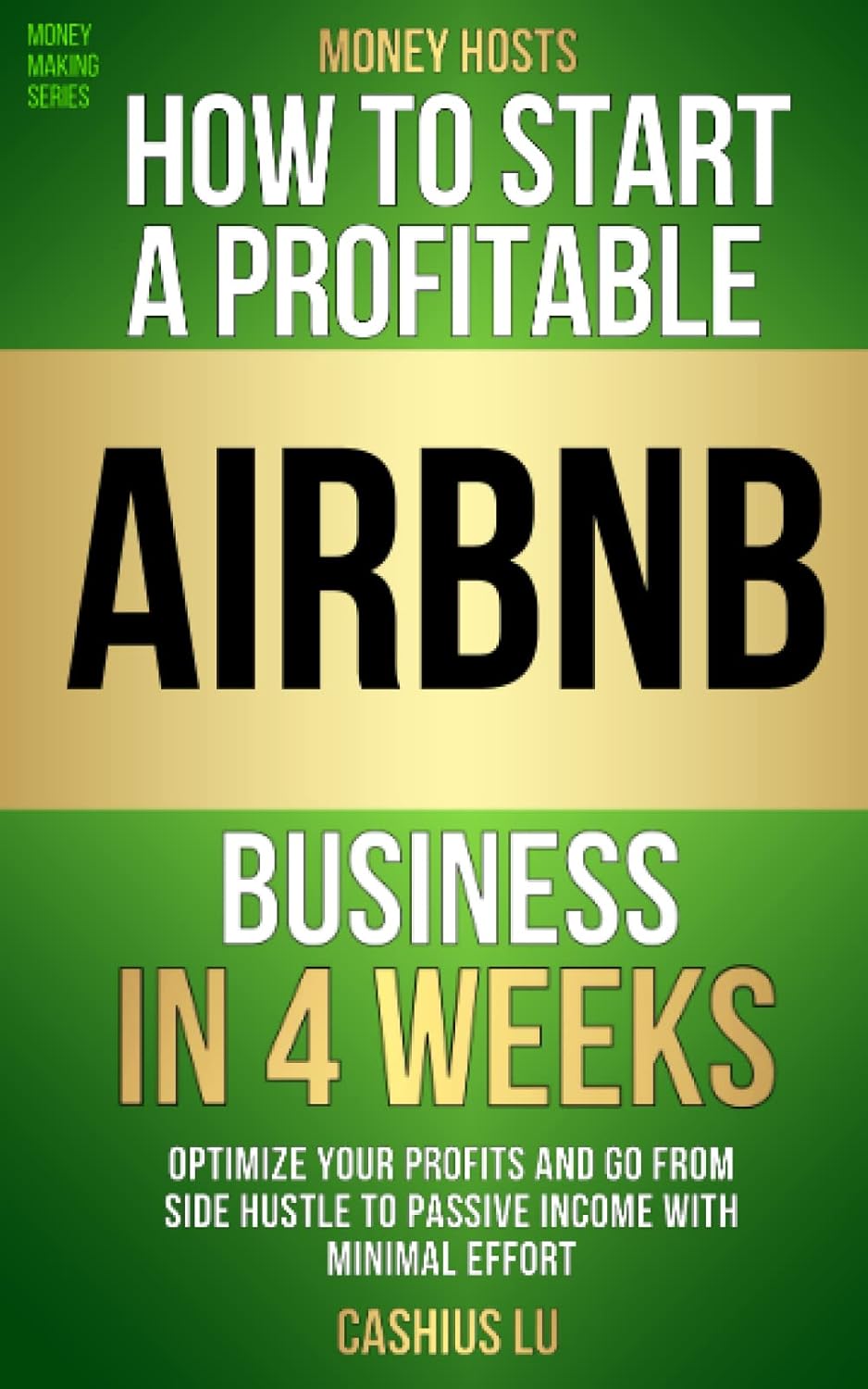 How To Start A Profitable Airbnb Business in 4 Weeks: Optimize Your Profits and Go From Side Hustle to Passive Income With Minimal Effort (MONEY MAKING SERIES)