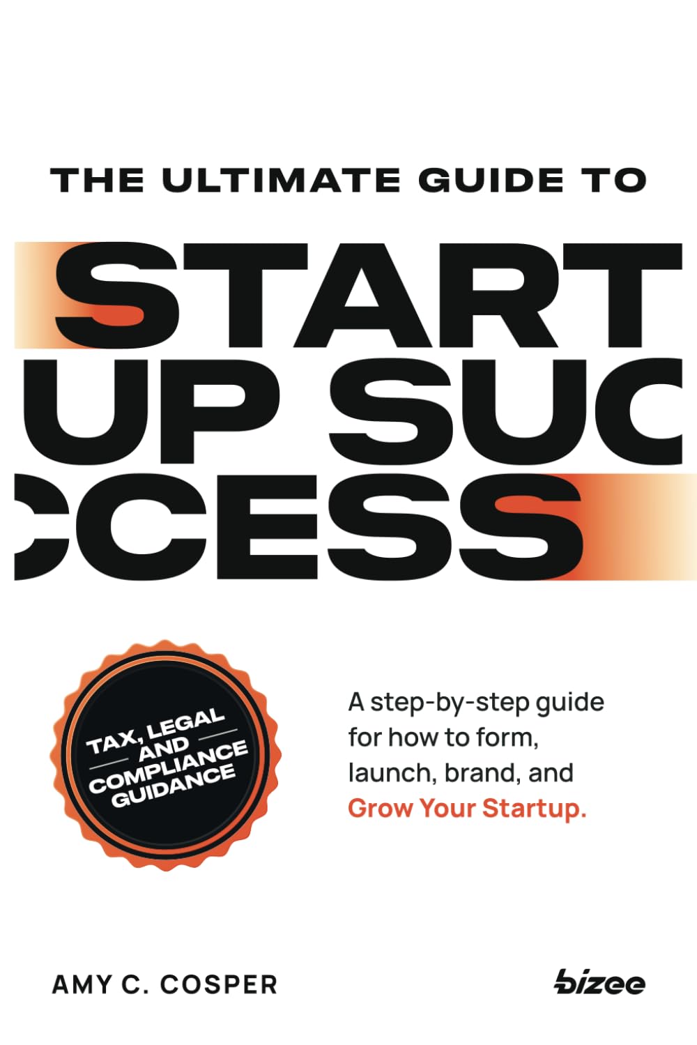 The Ultimate Guide to Startup Success: A step-by-step guide for how to form, launch, brand, and grow your startup